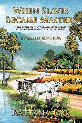 When Slaves Became Masters: A True-Life Story of a Little Boy Before, During, and After the Unfathomable Evil of Pol Pot's Regime by Pok, Rattana