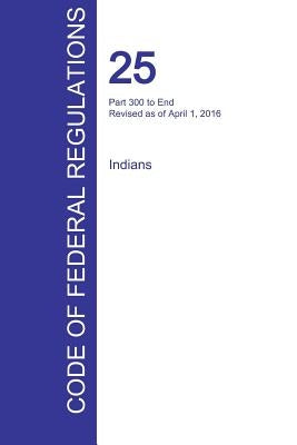 CFR 25, Part 300 to End, Indians, April 01, 2016 (Volume 2 of 2) by Office of the Federal Register (Cfr)