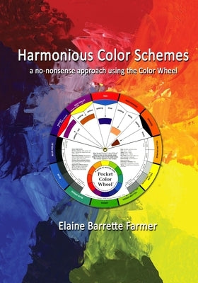 Harmonious Color Schemes: a no-nonsense approach using The Color Wheel by Farmer, Elaine Barrette