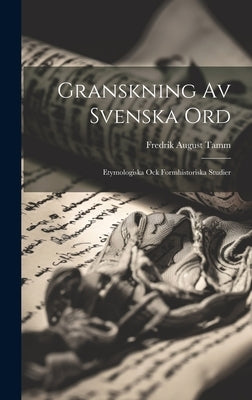 Granskning Av Svenska Ord: Etymologiska Ock Formhistoriska Studier by Tamm, Fredrik August
