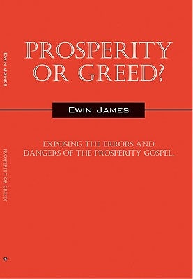 Prosperity or Greed?: Exposing the Errors and Dangers of the Prosperity Gospel by James, Ewin