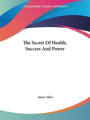The Secret Of Health, Success And Power by Allen, James