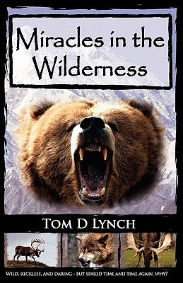 Miracles in the Wilderness: Action Packed Adventure, High Speed Crashes, Alaska/Canada Wolf, Grizzly, Moose Attacks. by Lynch, Tom D.