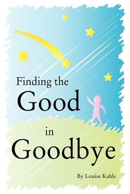 Finding The Good In Goodbye by Kahle, Louise