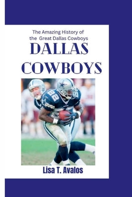 Dallas Cowboys: The Amazing History of the Great Dallas Cowboys by T. Avalos, Lisa