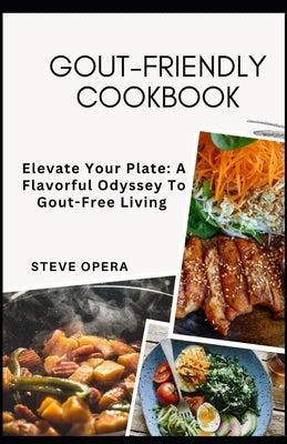 Gout-Friendly Cookbook: Elevate Your Plate: A Flavorful Odyssey To Gout-Free Living by Opera, Steve