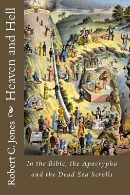Heaven and Hell: In the Bible, the Apocrypha and the Dead Sea Scrolls by Jones, Robert C.