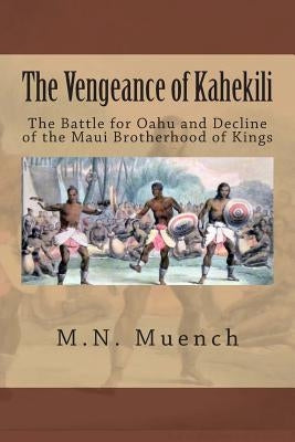 The Vengeance of Kahekili: The Battle for O'ahu and the Decline of the Maui Brotherhood of Kings by Muench, M. N.