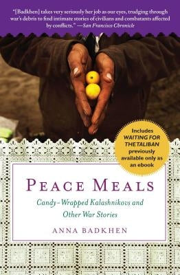 Peace Meals: Candy-Wrapped Kalashnikovs and Other War Stories (Includes Waiting for the Taliban, Previously Available Only as an Ebook) by Badkhen, Anna