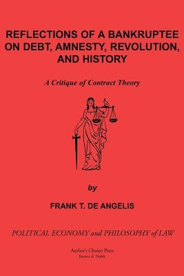 Reflections of a Bankruptee on Debt, Amnesty, Revolution, and History: A Critique of Contract Theory by de Angelis, Frank T.