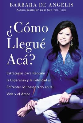 Como Llegue Aca?: Estrategias Para Renovar La Esperanza y La Felicidad Al Enfrentar Lo Inesperado En La Vida y El Amor by De Angelis, Barbara