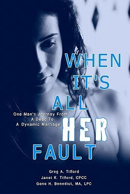 When It's All Her Fault: One Man's Journey From A Dead To A Dynamic Marriage by Tilford, Janet K.