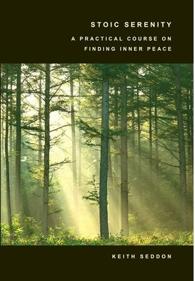 Stoic Serenity: A Practical Course on Finding Inner Peace by Seddon, Keith