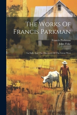 The Works Of Francis Parkman: La Salle And The Discovery Of The Great West by Parkman, Francis