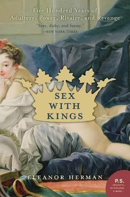 Sex with Kings: 500 Years of Adultery, Power, Rivalry, and Revenge by Herman, Eleanor