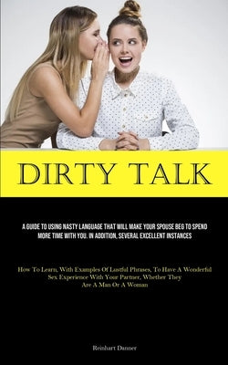 Dirty Talk: A Guide To Using Nasty Language That Will Make Your Spouse Beg To Spend More Time With You. In Addition, Several Excel by Danner, Reinhart