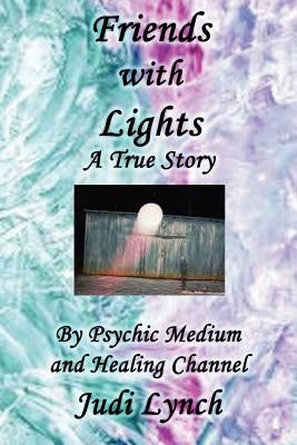 Friends with Lights: A True Story by Psychic Medium and Healing Channel Judi Lynch by Lynch, Judi