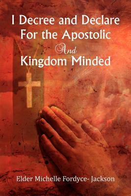 I Decree and Declare For the Apostolic and Kingdom Minded by Jackson, Elder Michelle Fordyce-