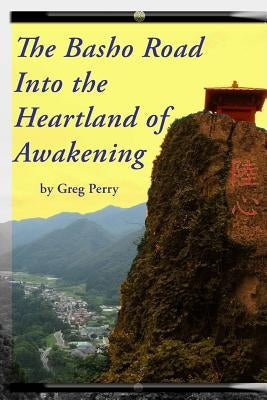 The Basho Road Into the Heartland of Awakening by Perry, Greg