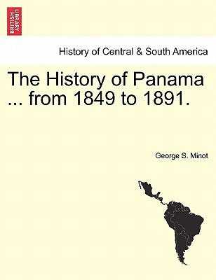 The History of Panama ... from 1849 to 1891. by Minot, George S.