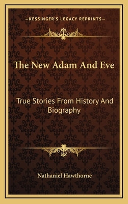 The New Adam And Eve: True Stories From History And Biography by Hawthorne, Nathaniel