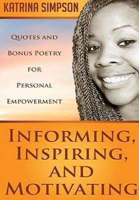 Informing, Inspiring, and Motivating: Quotes and Bonus Poetry for Personal Empowerment by Simpson, Katrina