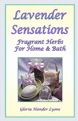 Lavender Sensations: Fragrant Herbs For Home & Bath by Lyons, Gloria Hander