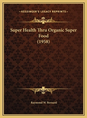Super Health Thru Organic Super Food (1958) by Bernard, Raymond W.
