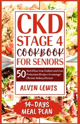 CKD Stage 4 Cookbook for Seniors: 50 Nutritious Low Sodium and Low Potassium Recipes to Manage Chronic Kidney Disease by Lewis, Alvin