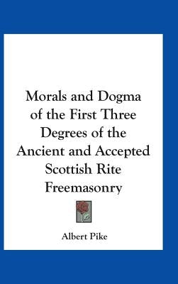 Morals and Dogma of the First Three Degrees of the Ancient and Accepted Scottish Rite Freemasonry by Pike, Albert