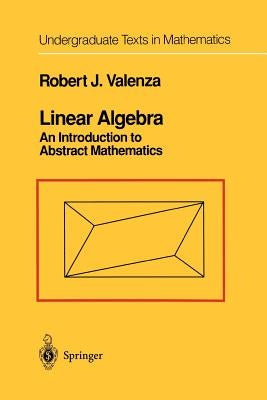 Linear Algebra: An Introduction to Abstract Mathematics by Valenza, Robert J.