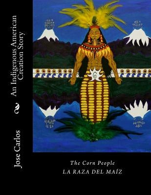 The Corn People: An Indigenous American Creation Story: La raza del maiz by Carlos, Jose Manuel