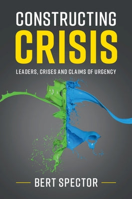 Constructing Crisis: Leaders, Crises and Claims of Urgency by Spector, Bert