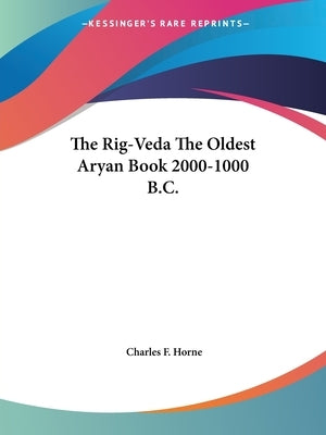The Rig-Veda The Oldest Aryan Book 2000-1000 B.C. by Horne, Charles F.