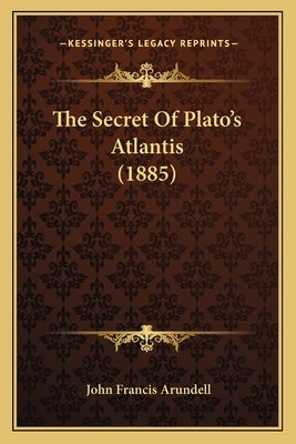 The Secret Of Plato's Atlantis (1885) by Arundell, John Francis