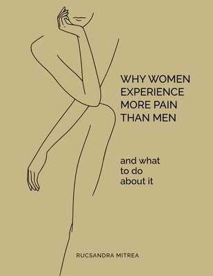 Why Women Experience More Pain Than Men and What to Do About It by Mitrea, Rucsandra