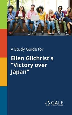 A Study Guide for Ellen Gilchrist's "Victory Over Japan" by Gale, Cengage Learning