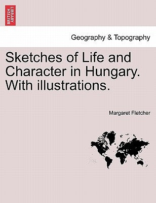 Sketches of Life and Character in Hungary. with Illustrations. by Fletcher, Margaret