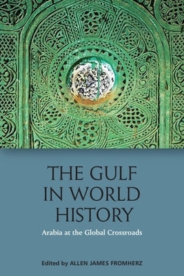 The Gulf in World History: Arabia at the Global Crossroads by Fromherz, Allen James