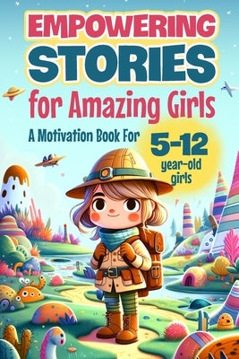 Empowering Stories for Amazing Girls: A Motivation Book for 5-12 year-old girls: An Inspiration Book about Courage, Confidence, and Friendship by Begum, Isaac