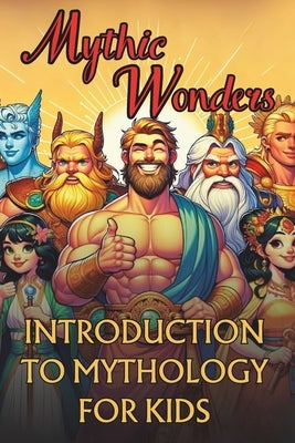 Mythic Wonders Tales That Shaped Our World: Unlock the Life Lessons and Mystery Stories of 50 Ancient Legends and Myths For Kids from Japanese, Greek, by Jaroslavs, J. L.