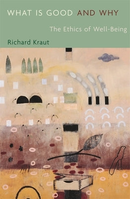 What Is Good and Why: The Ethics of Well-Being by Kraut, Richard
