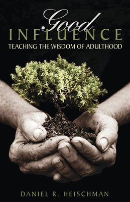 Good Influence: Teaching the Wisdom of Adulthood by Heischman, Daniel R.
