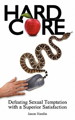 Hard Core: Defeating Sexual Temptation with a Superior Satisfaction by Hardin, Jason