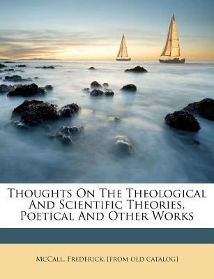 Thoughts on the Theological and Scientific Theories, Poetical and Other Works by McCall, Frederick [from Old Catalog]