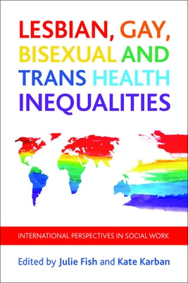 Lesbian, Gay, Bisexual and Trans Health Inequalities: International Perspectives in Social Work by Fish, Julie