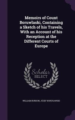Memoirs of Count Boruwlaski, Containing a Sketch of his Travels, With an Account of his Reception at the Different Courts of Europe by Burdon, William