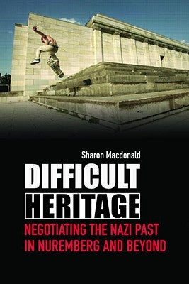Difficult Heritage: Negotiating the Nazi Past in Nuremberg and Beyond by MacDonald, Sharon
