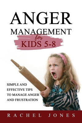 ANGER MANAGEMENT for Kids 5 - 8: Simple and Effective Tips to Manage Anger and Frustration by Jones, Rachel