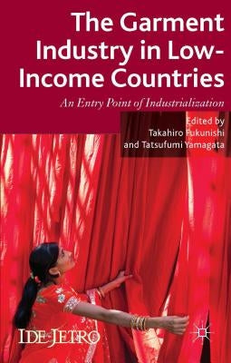 The Garment Industry in Low-Income Countries: An Entry Point of Industrialization by Fukunishi, T.